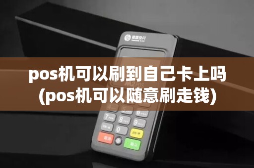pos机可以刷到自己卡上吗(pos机可以随意刷走钱)