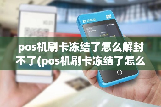 pos机刷卡冻结了怎么解封不了(pos机刷卡冻结了怎么解封)