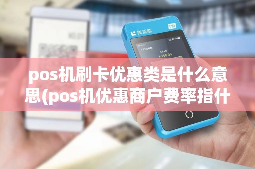 pos机刷卡优惠类是什么意思(pos机优惠商户费率指什么)