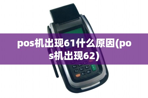 pos机出现61什么原因(pos机出现62)