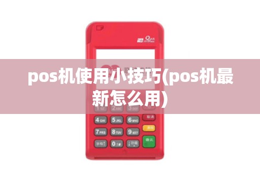 pos机使用小技巧(pos机最新怎么用)