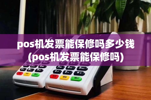 pos机发票能保修吗多少钱(pos机发票能保修吗)