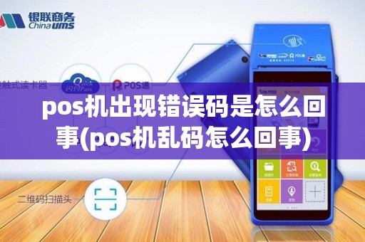 pos机出现错误码是怎么回事(pos机乱码怎么回事)