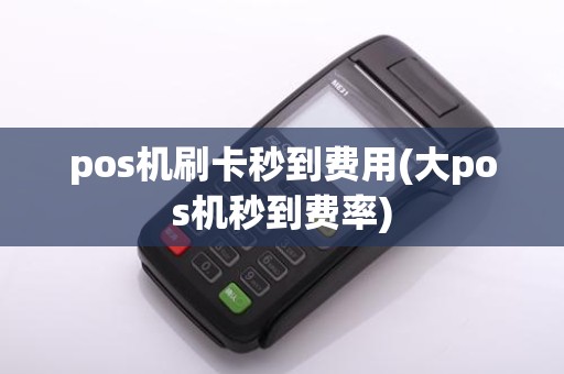 pos机刷卡秒到费用(大pos机秒到费率)