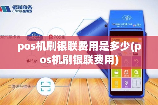 pos机刷银联费用是多少(pos机刷银联费用)