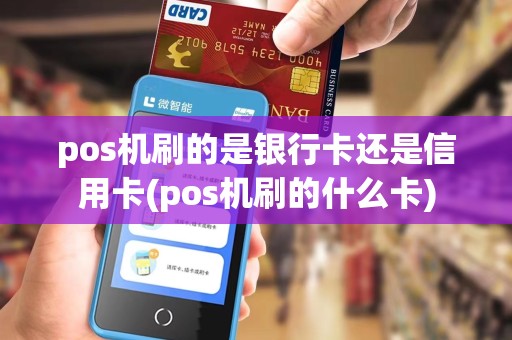 pos机刷的是银行卡还是信用卡(pos机刷的什么卡)
