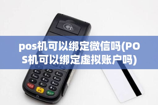 pos机可以绑定微信吗(POS机可以绑定虚拟账户吗)