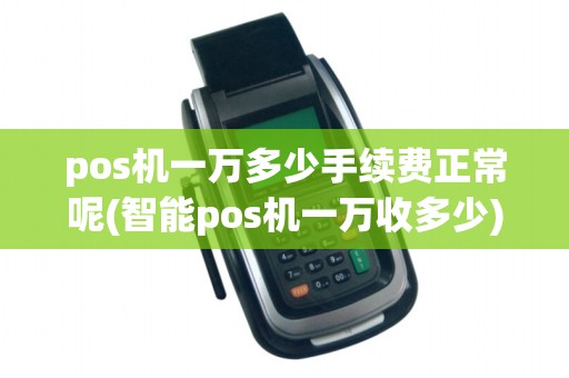 pos机一万多少手续费正常呢(智能pos机一万收多少)