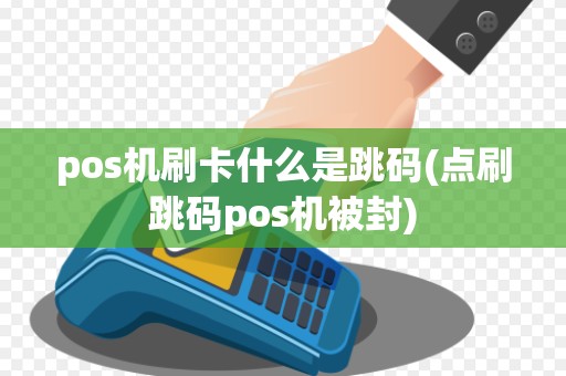 pos机刷卡什么是跳码(点刷跳码pos机被封)