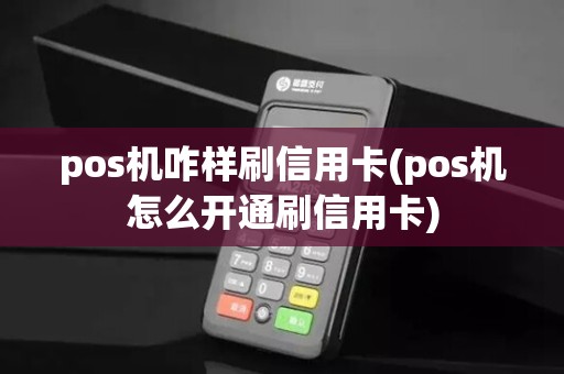 pos机咋样刷信用卡(pos机怎么开通刷信用卡)