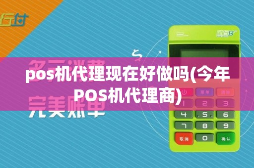 pos机代理现在好做吗(今年POS机代理商)