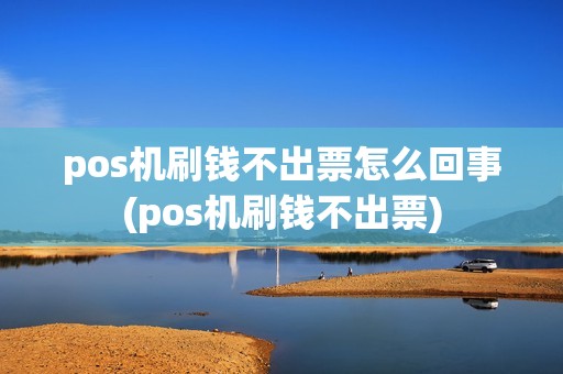 pos机刷钱不出票怎么回事(pos机刷钱不出票)