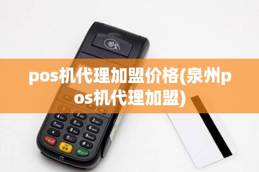 pos机代理加盟价格(泉州pos机代理加盟)