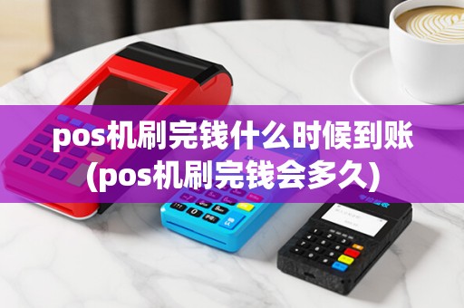 pos机刷完钱什么时候到账(pos机刷完钱会多久)