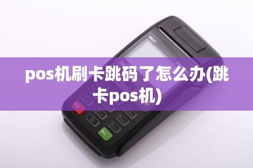 pos机刷卡跳码了怎么办(跳卡pos机)