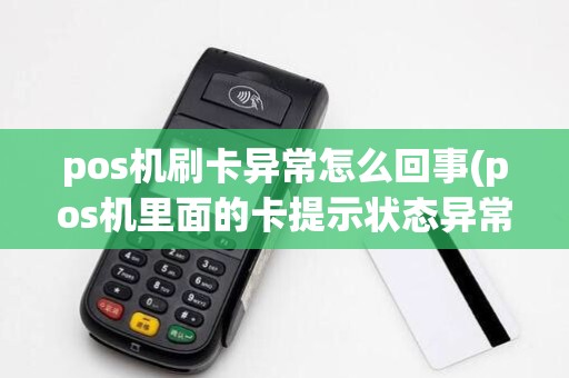 pos机刷卡异常怎么回事(pos机里面的卡提示状态异常)