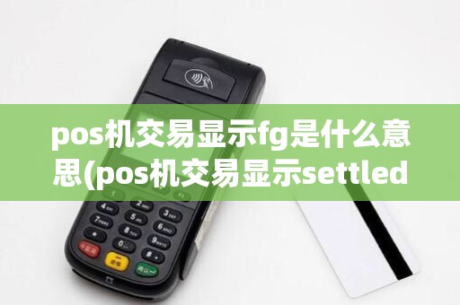 pos机交易显示fg是什么意思(pos机交易显示settled)