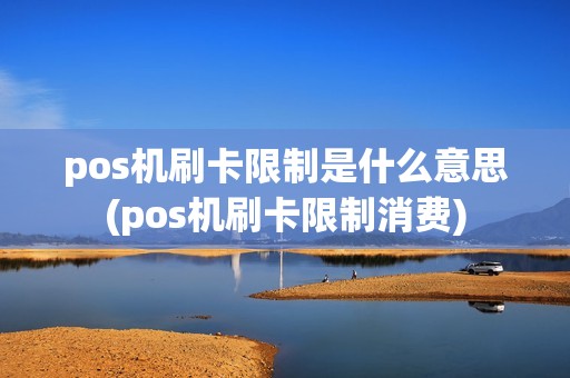 pos机刷卡限制是什么意思(pos机刷卡限制消费)