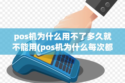pos机为什么用不了多久就不能用(pos机为什么每次都)