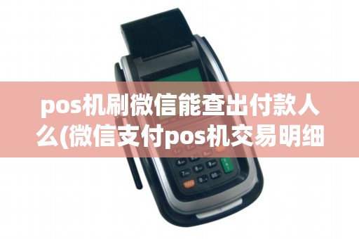 pos机刷微信能查出付款人么(微信支付pos机交易明细)