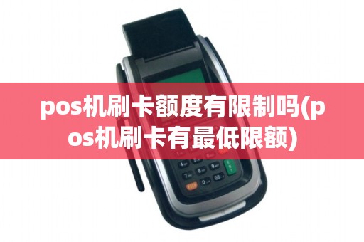pos机刷卡额度有限制吗(pos机刷卡有最低限额)