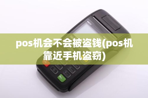 pos机会不会被盗钱(pos机靠近手机盗窃)