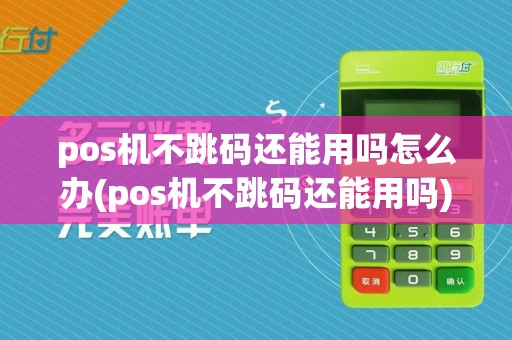 pos机不跳码还能用吗怎么办(pos机不跳码还能用吗)