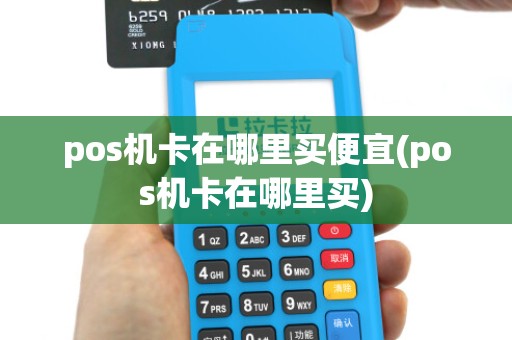 pos机卡在哪里买便宜(pos机卡在哪里买)