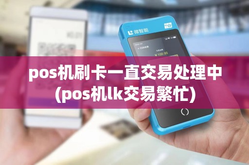 pos机刷卡一直交易处理中(pos机lk交易繁忙)