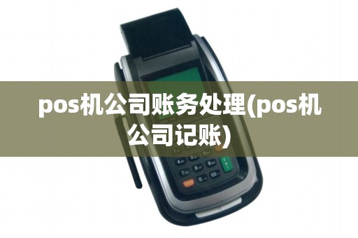 pos机公司账务处理(pos机公司记账)