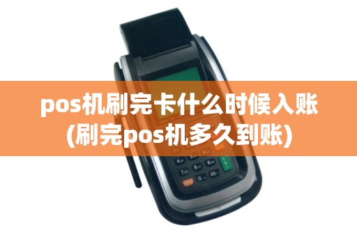 pos机刷完卡什么时候入账(刷完pos机多久到账)
