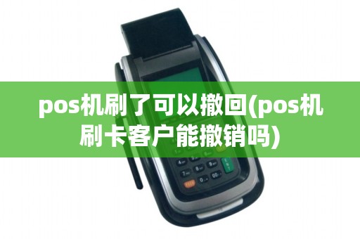 pos机刷了可以撤回(pos机刷卡客户能撤销吗)