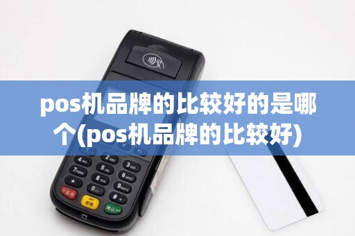 pos机品牌的比较好的是哪个(pos机品牌的比较好)