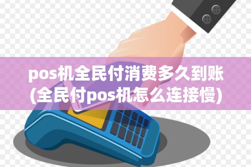 pos机全民付消费多久到账(全民付pos机怎么连接慢)
