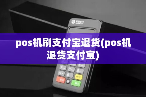 pos机刷支付宝退货(pos机退货支付宝)