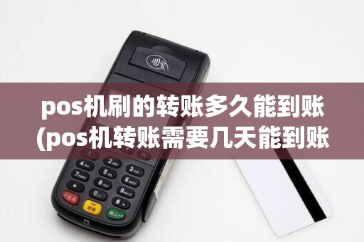 pos机刷的转账多久能到账(pos机转账需要几天能到账)