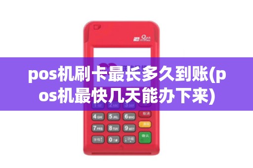 pos机刷卡最长多久到账(pos机最快几天能办下来)