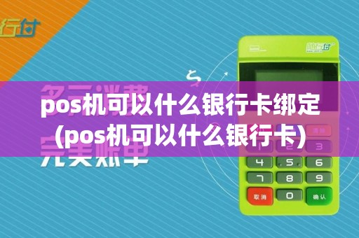 pos机可以什么银行卡绑定(pos机可以什么银行卡)