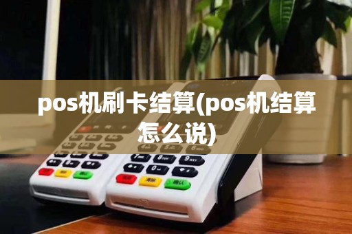 pos机刷卡结算(pos机结算怎么说)