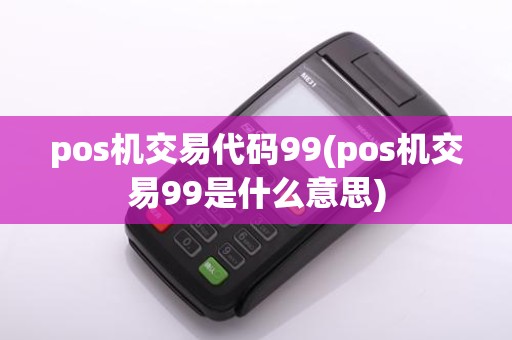 pos机交易代码99(pos机交易99是什么意思)