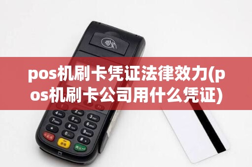 pos机刷卡凭证法律效力(pos机刷卡公司用什么凭证)