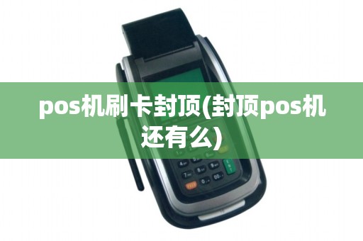 pos机刷卡封顶(封顶pos机还有么)