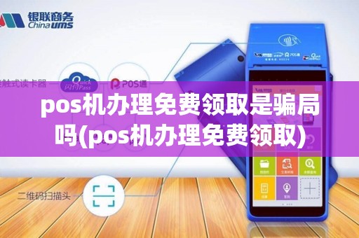 pos机办理免费领取是骗局吗(pos机办理免费领取)