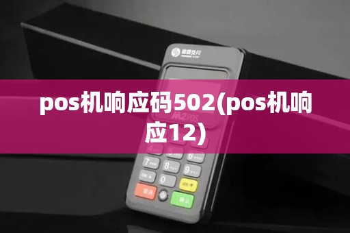 pos机响应码502(pos机响应12)