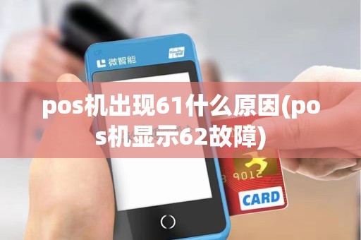 pos机出现61什么原因(pos机显示62故障)