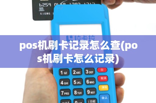 pos机刷卡记录怎么查(pos机刷卡怎么记录)