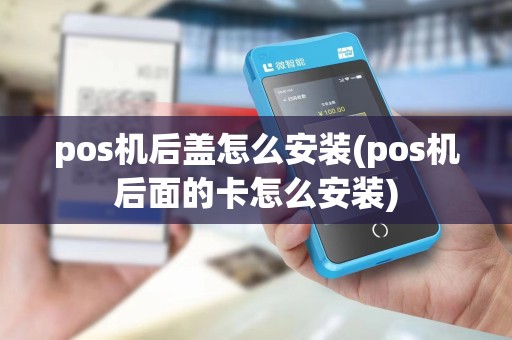 pos机后盖怎么安装(pos机后面的卡怎么安装)