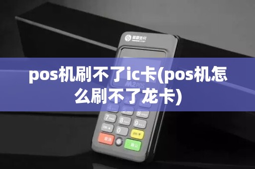 pos机刷不了ic卡(pos机怎么刷不了龙卡)