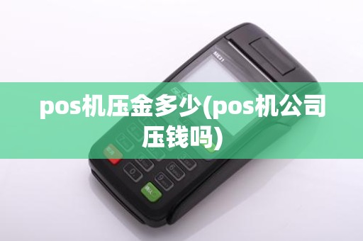 pos机压金多少(pos机公司压钱吗)
