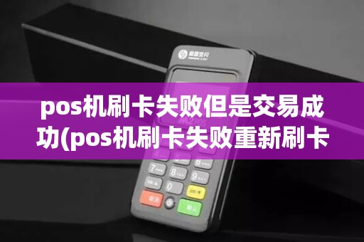 pos机刷卡失败但是交易成功(pos机刷卡失败重新刷卡)